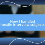 How I handled hostile interview subjects