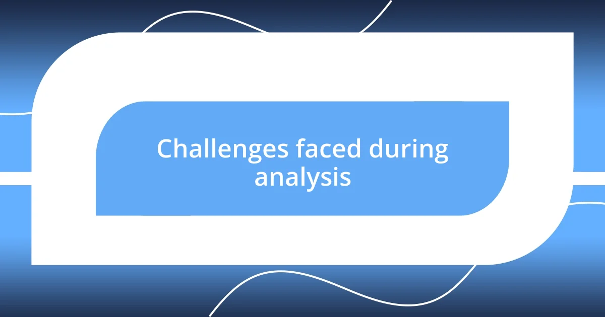 Challenges faced during analysis