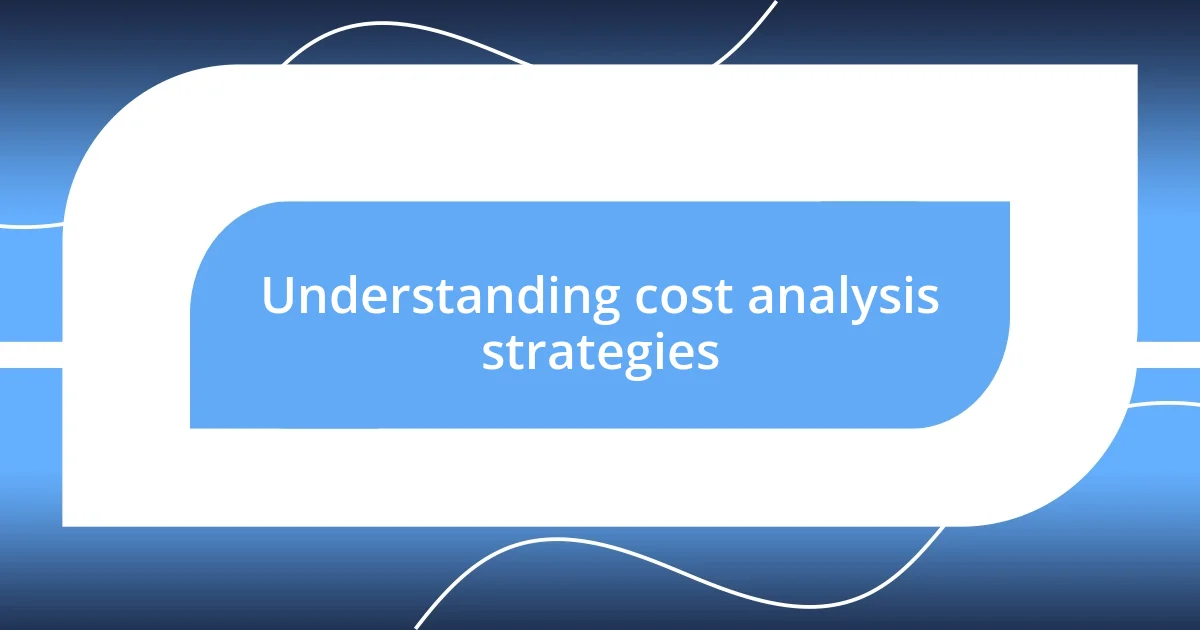 Understanding cost analysis strategies